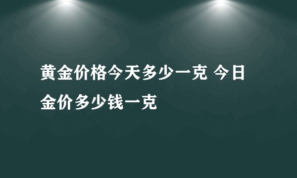 黄金价格今天多少一克 今日金价多少钱一克