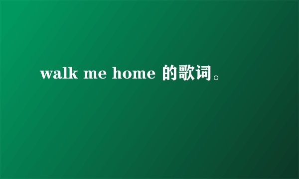 walk me home 的歌词。
