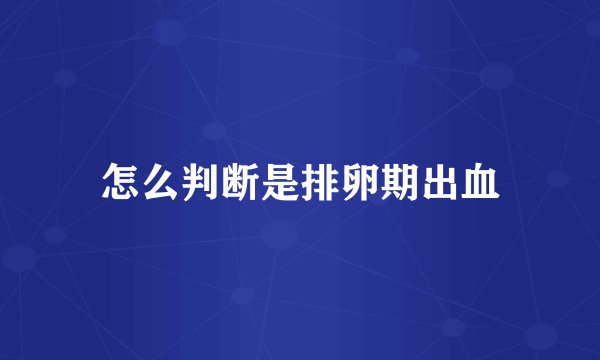 怎么判断是排卵期出血