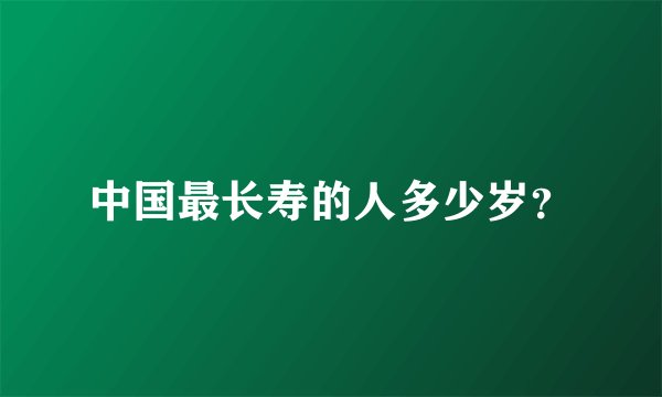 中国最长寿的人多少岁？