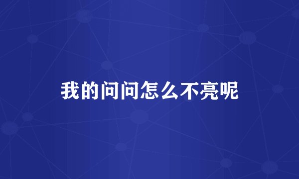 我的问问怎么不亮呢