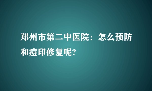 郑州市第二中医院：怎么预防和痘印修复呢?