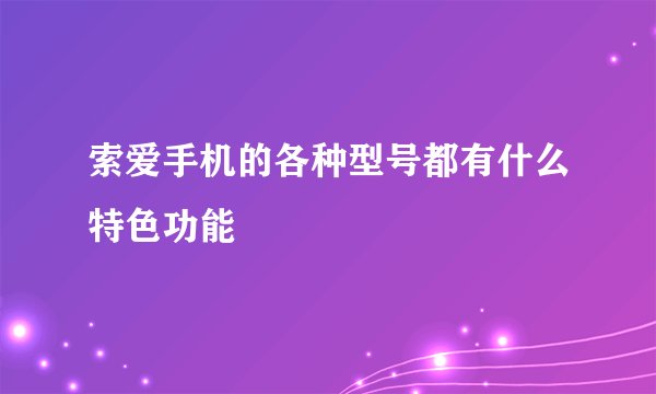 索爱手机的各种型号都有什么特色功能
