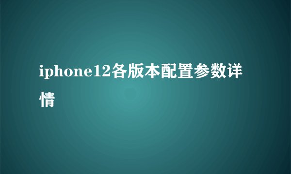 iphone12各版本配置参数详情
