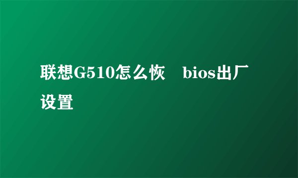 联想G510怎么恢復bios出厂设置