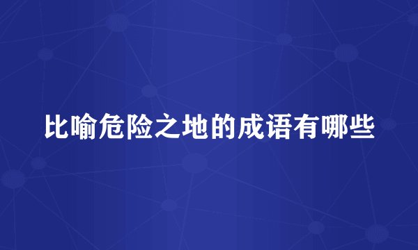 比喻危险之地的成语有哪些