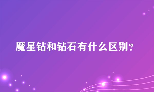 魔星钻和钻石有什么区别？