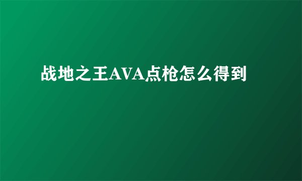 战地之王AVA点枪怎么得到