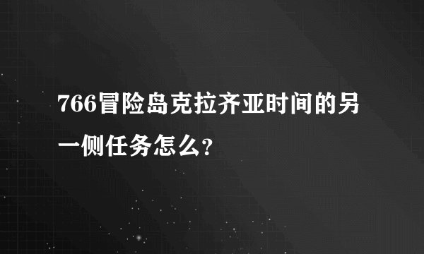 766冒险岛克拉齐亚时间的另一侧任务怎么？