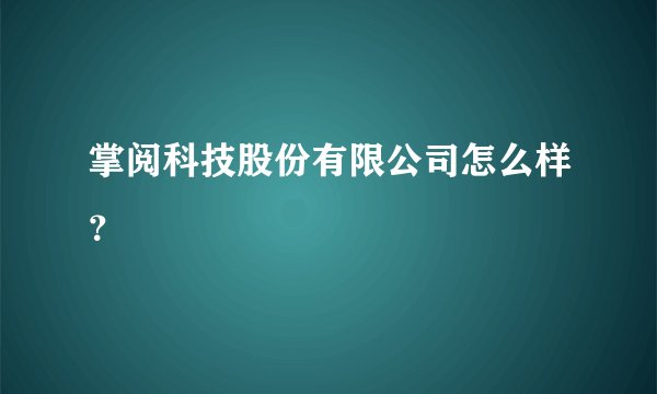 掌阅科技股份有限公司怎么样？