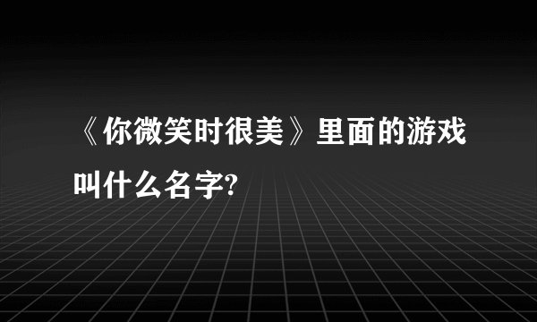 《你微笑时很美》里面的游戏叫什么名字?