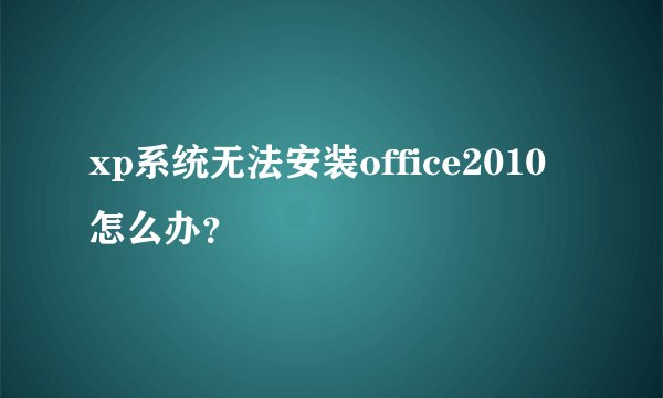 xp系统无法安装office2010怎么办？