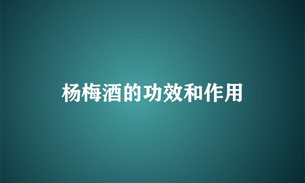 杨梅酒的功效和作用
