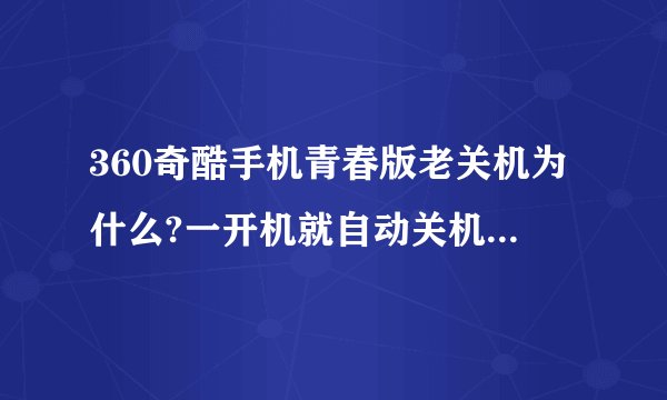360奇酷手机青春版老关机为什么?一开机就自动关机,必须冲着点才行