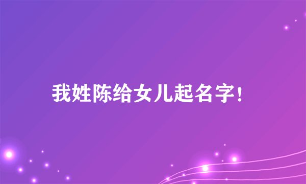 我姓陈给女儿起名字！
