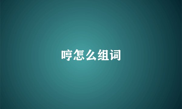 哼怎么组词