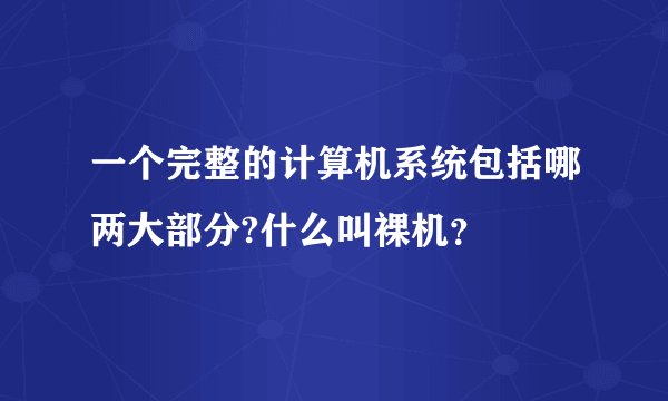 一个完整的计算机系统包括哪两大部分?什么叫裸机？