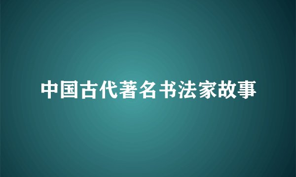 中国古代著名书法家故事