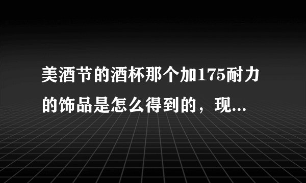 美酒节的酒杯那个加175耐力的饰品是怎么得到的，现在还能得吗？？