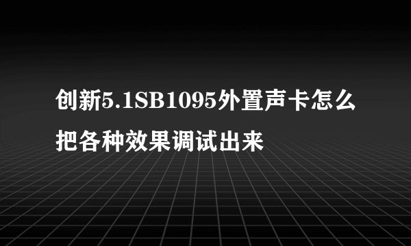 创新5.1SB1095外置声卡怎么把各种效果调试出来