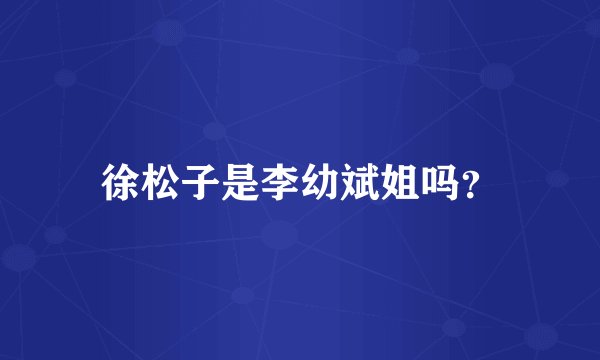 徐松子是李幼斌姐吗？