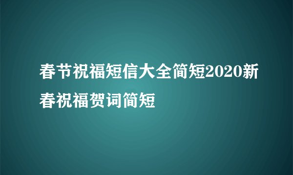 春节祝福短信大全简短2020新春祝福贺词简短
