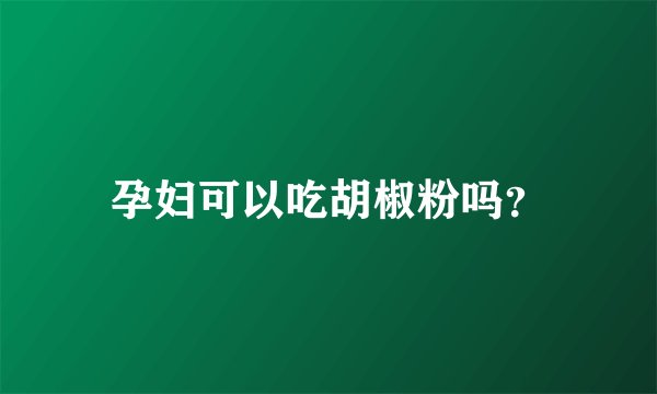 孕妇可以吃胡椒粉吗？