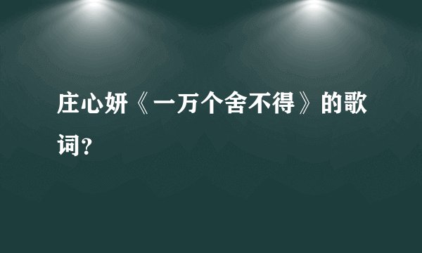 庄心妍《一万个舍不得》的歌词？