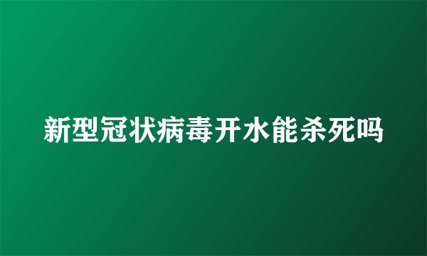 新型冠状病毒开水能杀死吗
