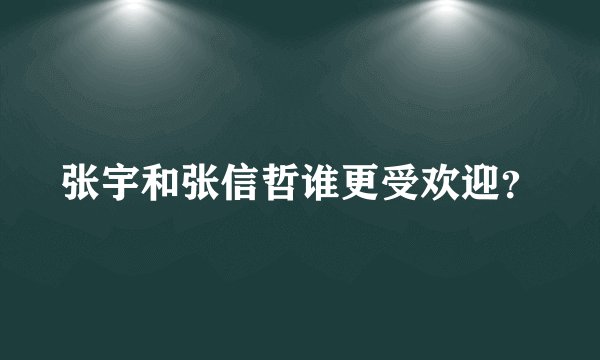 张宇和张信哲谁更受欢迎？