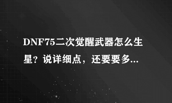 DNF75二次觉醒武器怎么生星？说详细点，还要要多久可以升到7星！