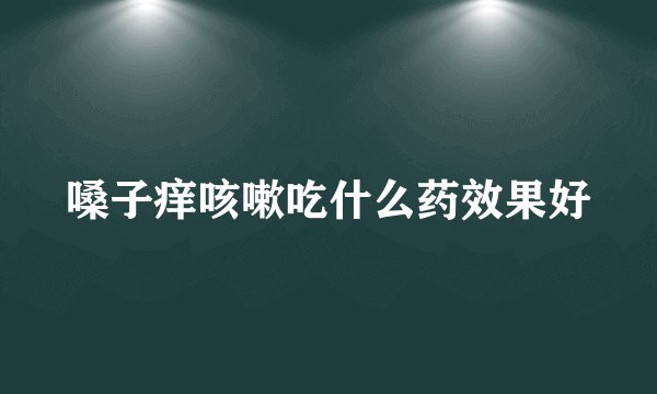 嗓子痒咳嗽吃什么药效果好