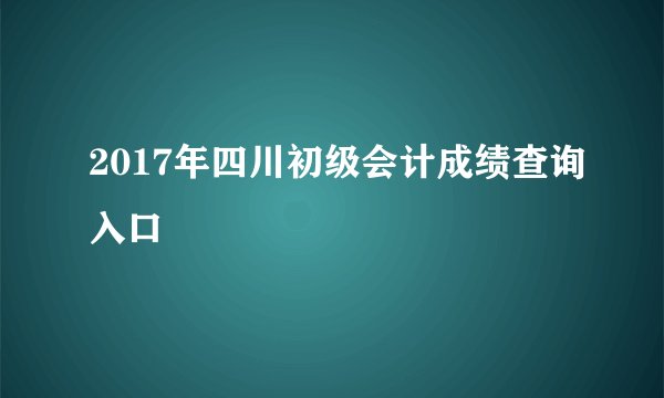 2017年四川初级会计成绩查询入口