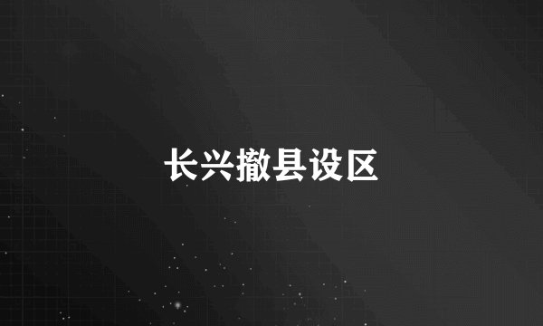 长兴撤县设区
