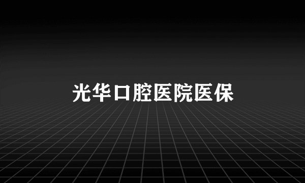 光华口腔医院医保