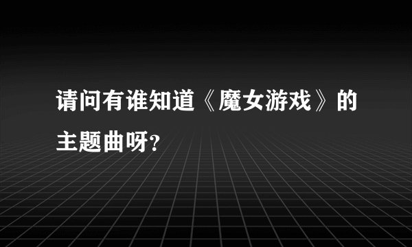 请问有谁知道《魔女游戏》的主题曲呀？