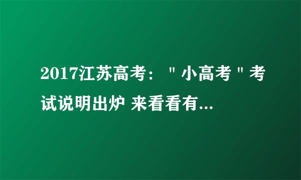2017江苏高考：＂小高考＂考试说明出炉 来看看有啥新变化