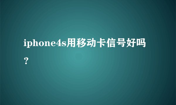 iphone4s用移动卡信号好吗？