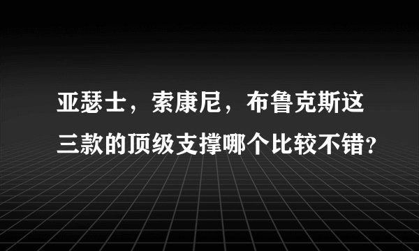 亚瑟士，索康尼，布鲁克斯这三款的顶级支撑哪个比较不错？