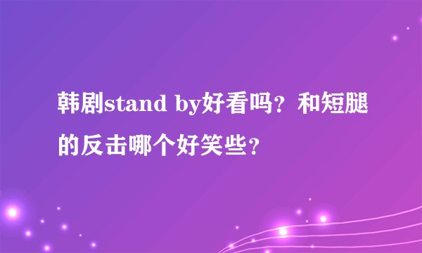 韩剧stand by好看吗？和短腿的反击哪个好笑些？