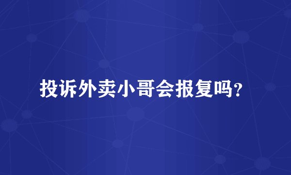 投诉外卖小哥会报复吗？