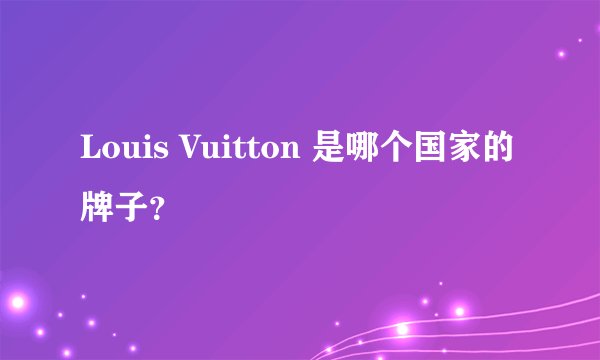 Louis Vuitton 是哪个国家的牌子？