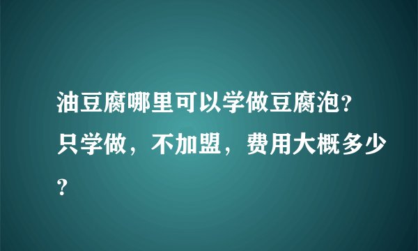 油豆腐哪里可以学做豆腐泡？只学做，不加盟，费用大概多少？