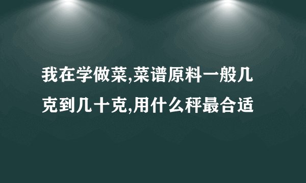 我在学做菜,菜谱原料一般几克到几十克,用什么秤最合适