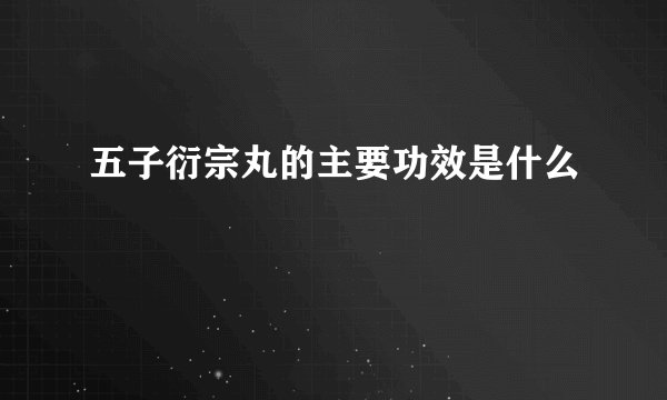五子衍宗丸的主要功效是什么