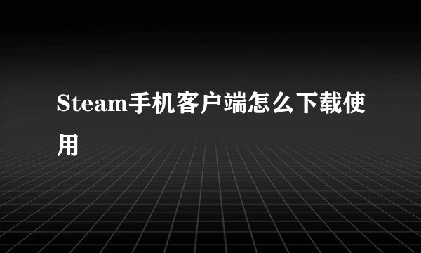 Steam手机客户端怎么下载使用