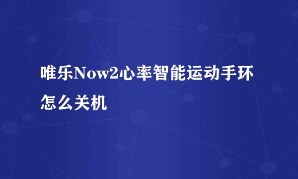 唯乐Now2心率智能运动手环怎么关机