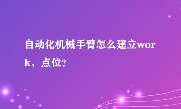 自动化机械手臂怎么建立work，点位？