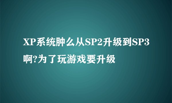 XP系统肿么从SP2升级到SP3啊?为了玩游戏要升级