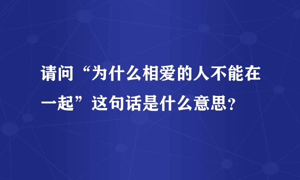 请问“为什么相爱的人不能在一起”这句话是什么意思？